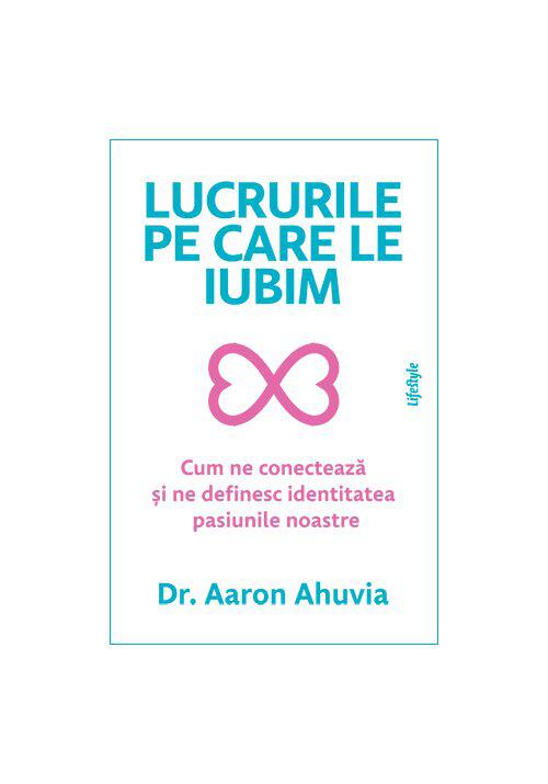 Lucrurile pe care le iubim Dr Aaron Ahuvia - coperta