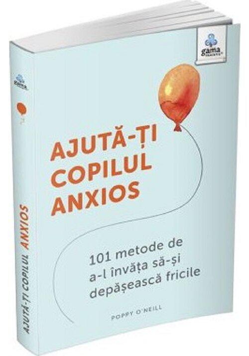 Ajuta ti copilul anxios 101 metode de a l invata sa si depaseasca fricile - coperta