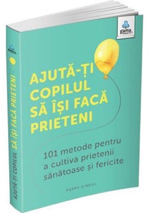 Ajuta ti copilul sa isi faca prieteni 101 metode de a cultiva prietenii sanatoase si fericite - coperta