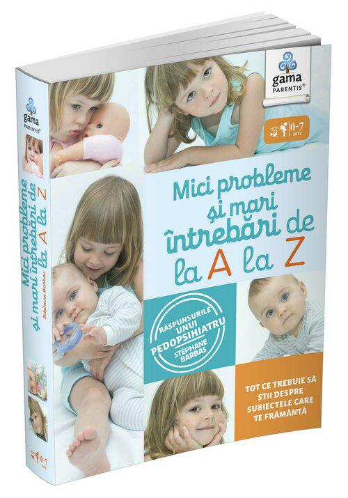 Mici probleme si mari intrebari de la A la Z Raspunsurile unui pedopsihiatru - coperta