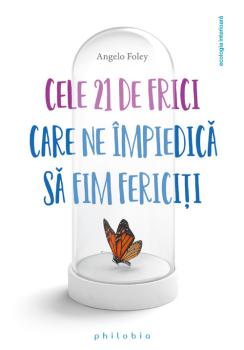 Cele 21 de frici care ne impiedica sa fim fericiti - coperta