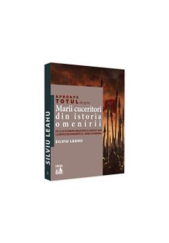 Aproape totul despre marii cuceritori din istoria omenirii De la Alexandru Macedon si Ginghis Han la Napoleon Bonaparte si Mark Zuckerberg - coperta