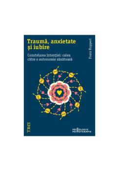 Trauma anxietate si iubire Constelarea intentiei calea catre o autonomie sanatoasa - coperta