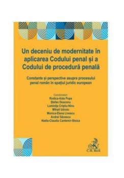 Un deceniu de modernitate in aplicarea Codului penal si a Codului de procedura penala Constante si perspective asupra procesului penal roman in spatiul juridic european - coperta