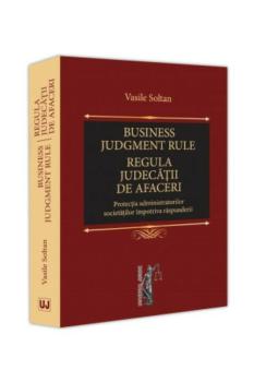 Business judgment rule Regula judecatii de afaceri Protectia administratorilor societatilor impotriva raspunderii - coperta