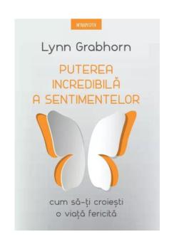 Puterea incredibila a sentimentelor Cum sa ti croiesti o viata fericita - coperta
