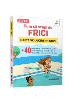 Cum sa scapi de frici 40 de exercitii si activitati bazate pe TCC ca sa ti depasesti anxietatea si sa ti infrunti frica acasa la scoala si in lume - coperta