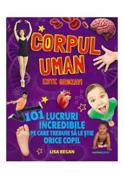 Corpul uman este grozav 101 lucruri incredibile pe care trebuie sa le stie orice copil - coperta