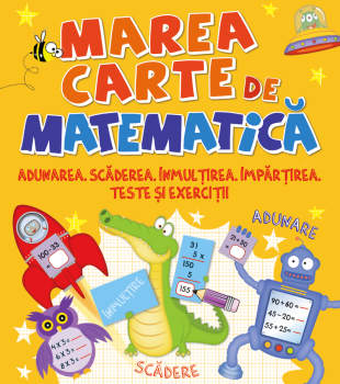 Marea carte de matematica Adunarea Scaderea Inmultirea Impartirea Teste si exercitii - coperta