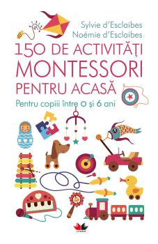 150 de activitati Montessori pentru acasa Pentru copiii intre 0 si 6 ani - coperta