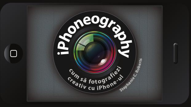 iPhoneography Cum sa fotografiezi creativ cu iPhone ul - coperta