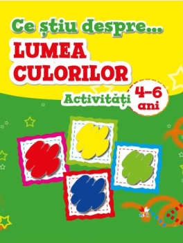 Ce stiu despre Lumea culorilor Activitati 4 6 ani - coperta