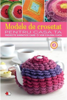 Modele de crosetat pentru casa ta Proiecte simpatice care ti vor colora viata Vol 2 - coperta