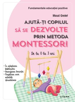Ajuta ti copilul sa se dezvolte prin metoda Montessori De la 0 la 3 ani - coperta