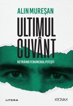 Ultimul cuvant Retraind fenomenul Pitesti - coperta