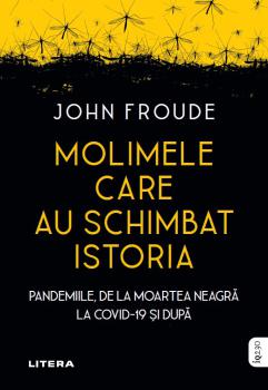 Molimele care au schimbat istoria Pandemiile de la moartea neagra la COVID 19 si dupa - coperta