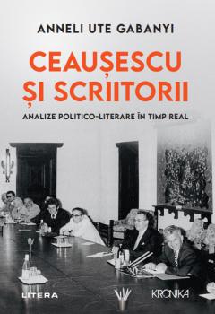 Ceausescu si scriitorii Analize politico literare in timp real - coperta