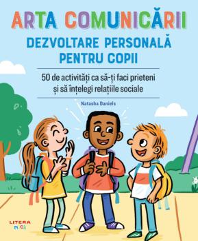 Arta comunicarii Dezvoltare personala pentru copii 50 de activitati ca sa ti faci prieteni si sa intelegi relatiile sociale - coperta